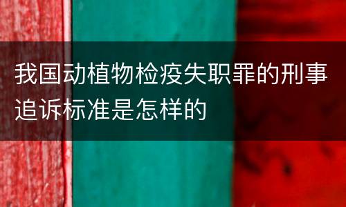 我国动植物检疫失职罪的刑事追诉标准是怎样的