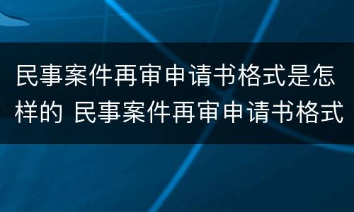 民事案件再审申请书格式是怎样的 民事案件再审申请书格式是怎样的呢