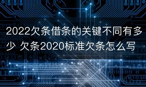 2022欠条借条的关键不同有多少 欠条2020标准欠条怎么写