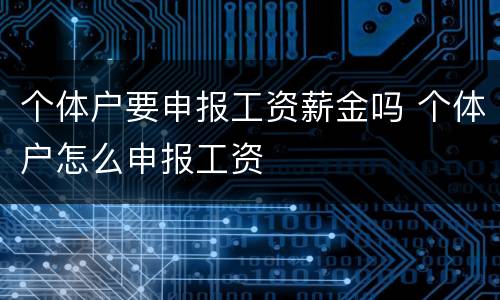 个体户要申报工资薪金吗 个体户怎么申报工资
