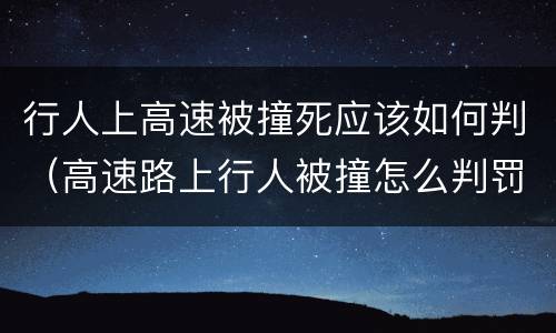 行人上高速被撞死应该如何判（高速路上行人被撞怎么判罚）