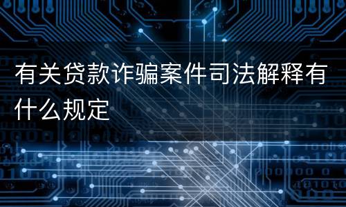 有关贷款诈骗案件司法解释有什么规定