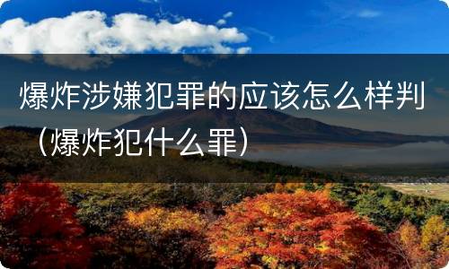 爆炸涉嫌犯罪的应该怎么样判（爆炸犯什么罪）