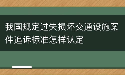 我国规定过失损坏交通设施案件追诉标准怎样认定