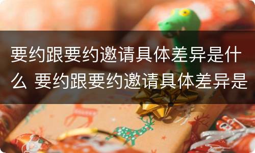 要约跟要约邀请具体差异是什么 要约跟要约邀请具体差异是什么意思