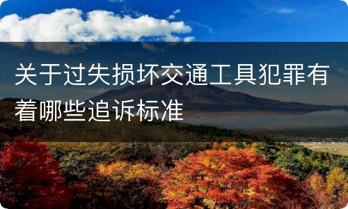 关于过失损坏交通工具犯罪有着哪些追诉标准