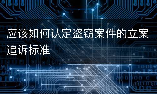应该如何认定盗窃案件的立案追诉标准