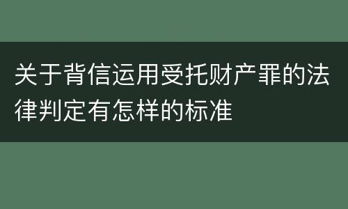 关于背信运用受托财产罪的法律判定有怎样的标准