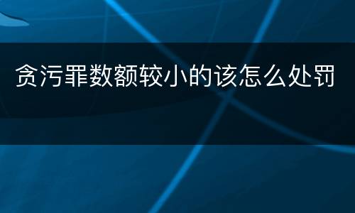 贪污罪数额较小的该怎么处罚