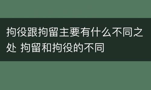 拘役跟拘留主要有什么不同之处 拘留和拘役的不同