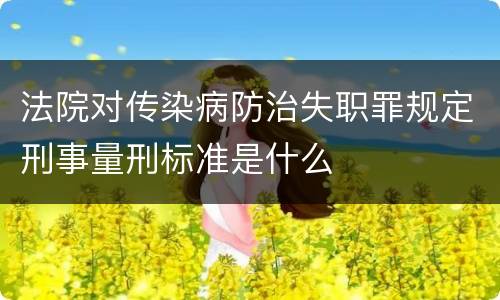 法院对传染病防治失职罪规定刑事量刑标准是什么