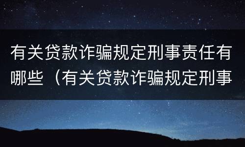 有关贷款诈骗规定刑事责任有哪些（有关贷款诈骗规定刑事责任有哪些条款）