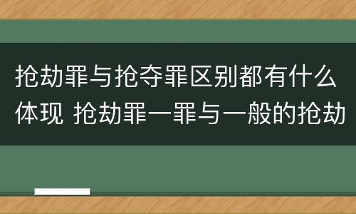 抢劫罪与抢夺罪区别都有什么体现 抢劫罪一罪与一般的抢劫罪区别
