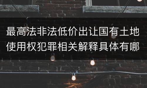 最高法非法低价出让国有土地使用权犯罪相关解释具体有哪些