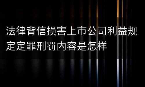 法律背信损害上市公司利益规定定罪刑罚内容是怎样