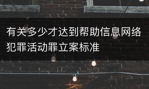 有关多少才达到帮助信息网络犯罪活动罪立案标准