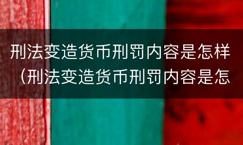 刑法变造货币刑罚内容是怎样（刑法变造货币刑罚内容是怎样的）