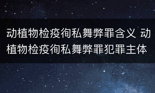 动植物检疫徇私舞弊罪含义 动植物检疫徇私舞弊罪犯罪主体
