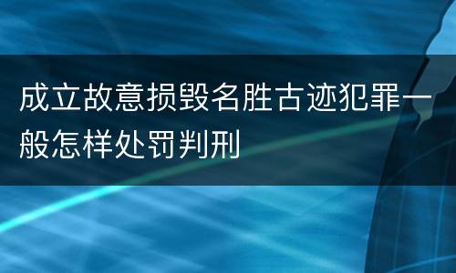 成立故意损毁名胜古迹犯罪一般怎样处罚判刑