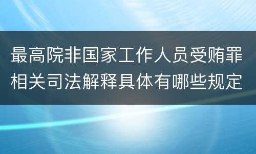 最高院非国家工作人员受贿罪相关司法解释具体有哪些规定