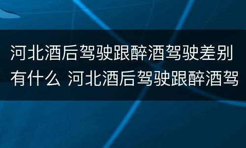 河北酒后驾驶跟醉酒驾驶差别有什么 河北酒后驾驶跟醉酒驾驶差别有什么处罚