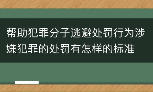 帮助犯罪分子逃避处罚行为涉嫌犯罪的处罚有怎样的标准