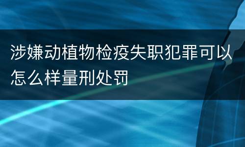 涉嫌动植物检疫失职犯罪可以怎么样量刑处罚
