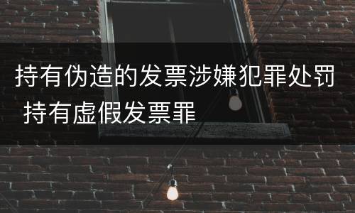 持有伪造的发票涉嫌犯罪处罚 持有虚假发票罪