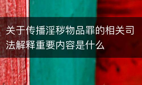 关于传播淫秽物品罪的相关司法解释重要内容是什么