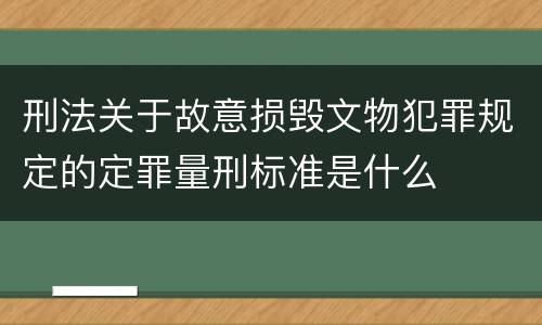 刑法关于故意损毁文物犯罪规定的定罪量刑标准是什么