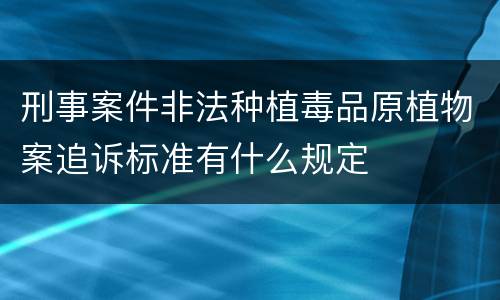 刑事案件非法种植毒品原植物案追诉标准有什么规定