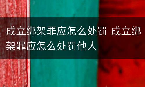 成立绑架罪应怎么处罚 成立绑架罪应怎么处罚他人