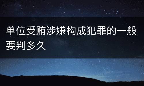 单位受贿涉嫌构成犯罪的一般要判多久