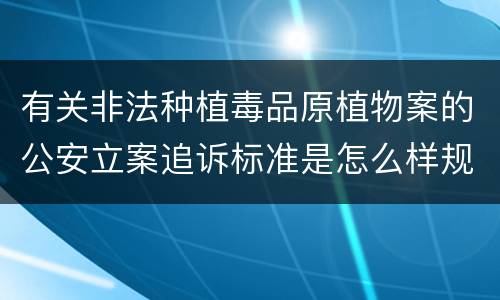 有关非法种植毒品原植物案的公安立案追诉标准是怎么样规定