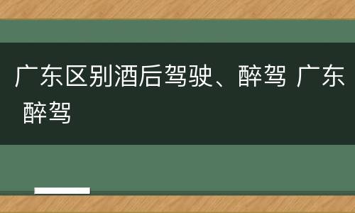 广东区别酒后驾驶、醉驾 广东 醉驾