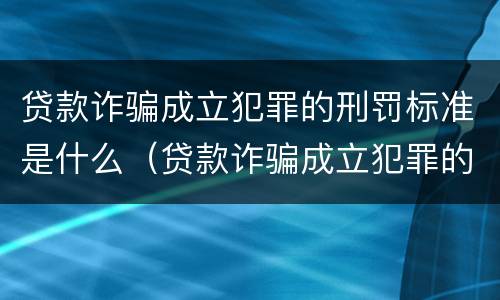 贷款诈骗成立犯罪的刑罚标准是什么（贷款诈骗成立犯罪的刑罚标准是什么呢）