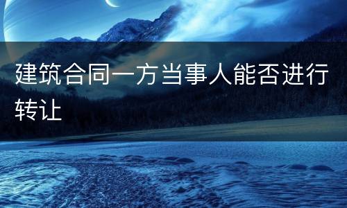 建筑合同一方当事人能否进行转让
