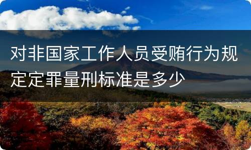 对非国家工作人员受贿行为规定定罪量刑标准是多少