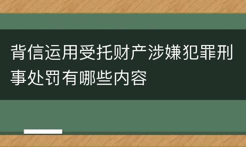 背信运用受托财产涉嫌犯罪刑事处罚有哪些内容