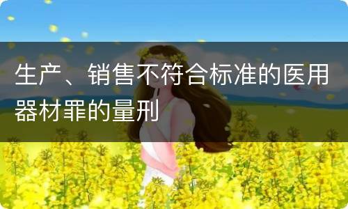 生产、销售不符合标准的医用器材罪的量刑