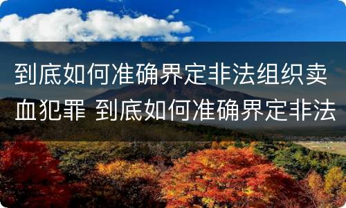 到底如何准确界定非法组织卖血犯罪 到底如何准确界定非法组织卖血犯罪