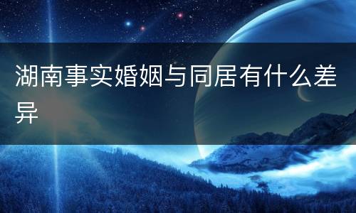 湖南事实婚姻与同居有什么差异