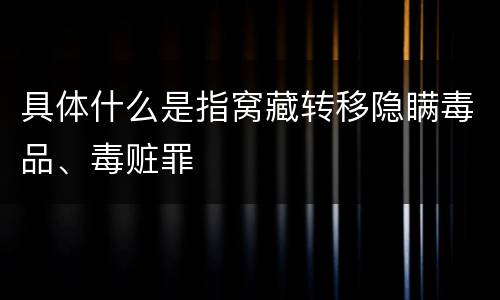 具体什么是指窝藏转移隐瞒毒品、毒赃罪