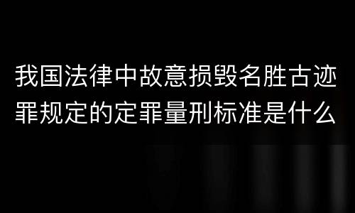 我国法律中故意损毁名胜古迹罪规定的定罪量刑标准是什么
