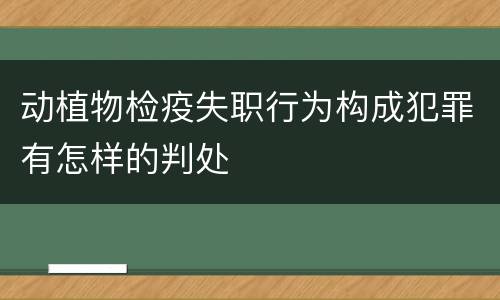 动植物检疫失职行为构成犯罪有怎样的判处