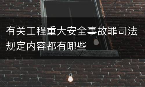有关工程重大安全事故罪司法规定内容都有哪些