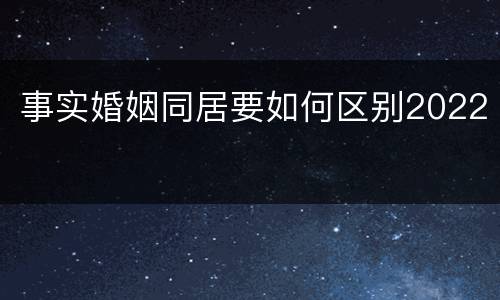 事实婚姻同居要如何区别2022