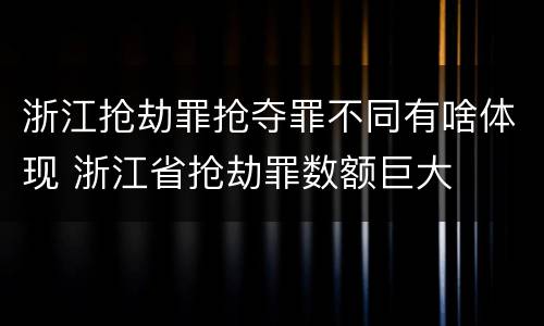 浙江抢劫罪抢夺罪不同有啥体现 浙江省抢劫罪数额巨大