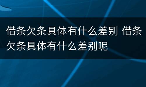 借条欠条具体有什么差别 借条欠条具体有什么差别呢