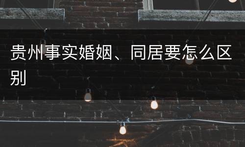 贵州事实婚姻、同居要怎么区别